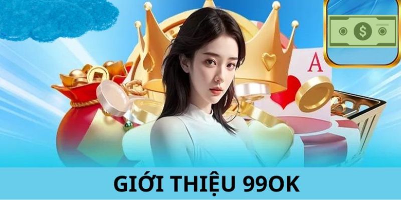 Giới Thiệu 99OK Chi Tiết - Giải Trí Cực Đỉnh Dành Cho Bạn 3 gioi-thieu-99ok-3
