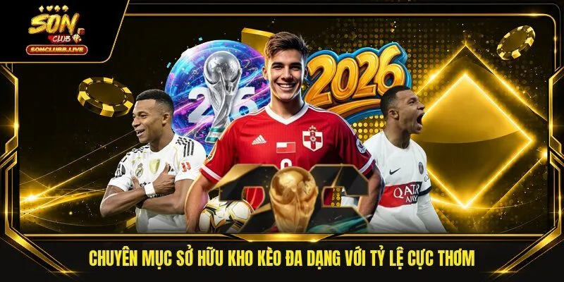 Chuyên mục sở hữu kho kèo đa dạng với tỷ lệ cực thơm 